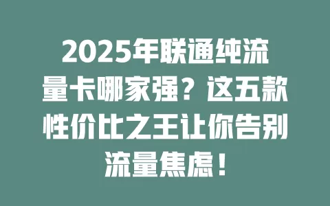 2025年联通纯流量卡哪家强？这五款性价比之王让你告别流量焦虑！