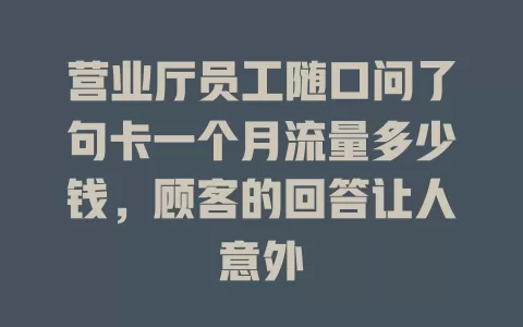 营业厅员工随口问了句卡一个月流量多少钱，顾客的回答让人意外