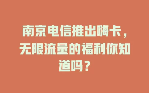 南京电信推出嗨卡，无限流量的福利你知道吗？