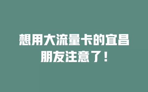 想用大流量卡的宜昌朋友注意了！