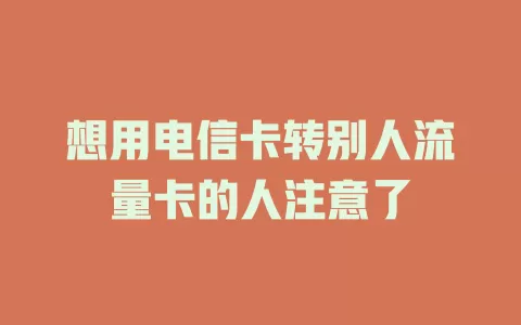 想用电信卡转别人流量卡的人注意了