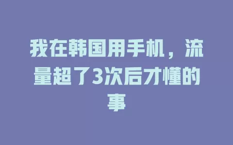 我在韩国用手机，流量超了3次后才懂的事