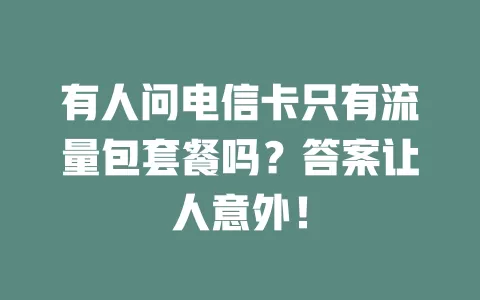 有人问电信卡只有流量包套餐吗？答案让人意外！