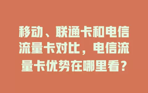 移动、联通卡和电信流量卡对比，电信流量卡优势在哪里看？