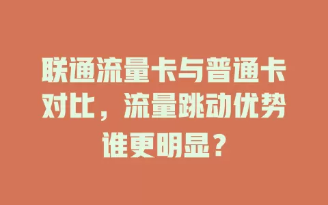 联通流量卡与普通卡对比，流量跳动优势谁更明显？