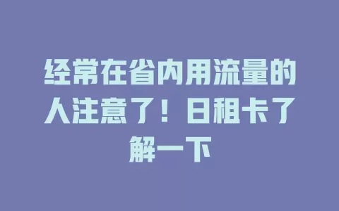 经常在省内用流量的人注意了！日租卡了解一下
