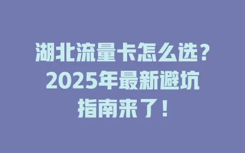 湖北流量卡怎么选？2025年最新避坑指南来了！