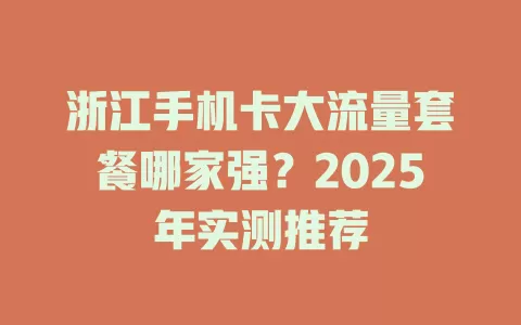 浙江手机卡大流量套餐哪家强？2025年实测推荐