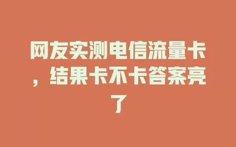 网友实测电信流量卡，结果卡不卡答案亮了