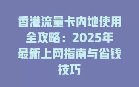 香港流量卡内地使用全攻略：2025年最新上网指南与省钱技巧