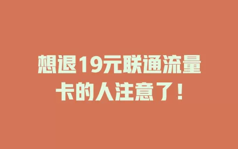 想退19元联通流量卡的人注意了！