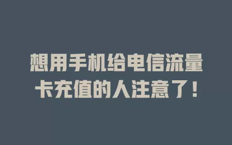 想用手机给电信流量卡充值的人注意了！