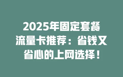 2025年固定套餐流量卡推荐：省钱又省心的上网选择！