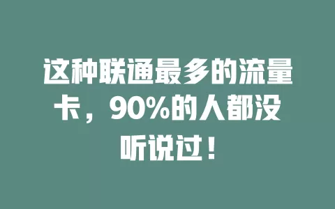这种联通最多的流量卡，90%的人都没听说过！