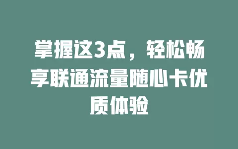 掌握这3点，轻松畅享联通流量随心卡优质体验