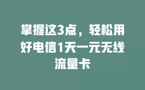 掌握这3点，轻松用好电信1天一元无线流量卡