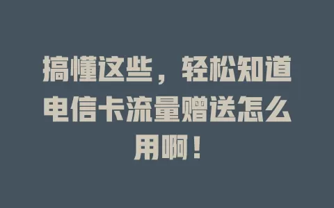 搞懂这些，轻松知道电信卡流量赠送怎么用啊！