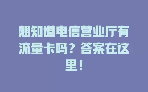 想知道电信营业厅有流量卡吗？答案在这里！