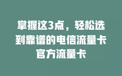 掌握这3点，轻松选到靠谱的电信流量卡官方流量卡