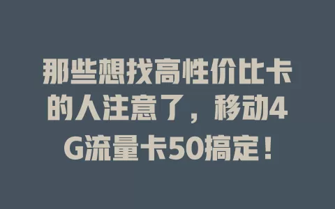 那些想找高性价比卡的人注意了，移动4G流量卡50搞定！