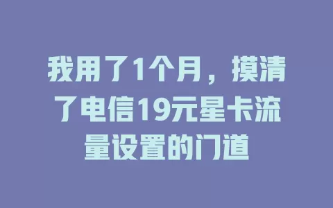 我用了1个月，摸清了电信19元星卡流量设置的门道