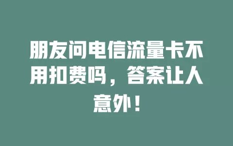 朋友问电信流量卡不用扣费吗，答案让人意外！