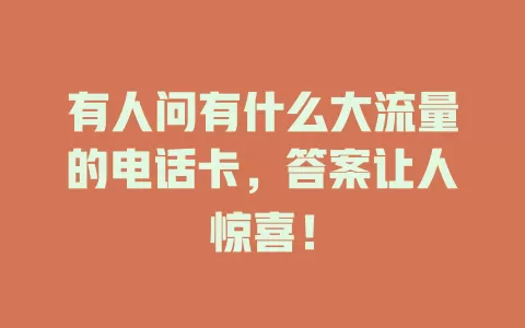 有人问有什么大流量的电话卡，答案让人惊喜！