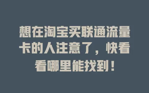 想在淘宝买联通流量卡的人注意了，快看看哪里能找到！