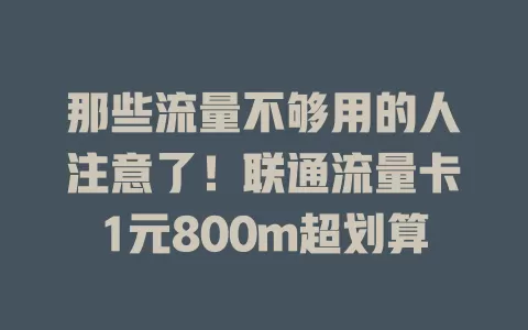 那些流量不够用的人注意了！联通流量卡1元800m超划算