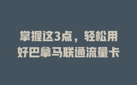 掌握这3点，轻松用好巴拿马联通流量卡