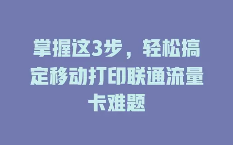掌握这3步，轻松搞定移动打印联通流量卡难题