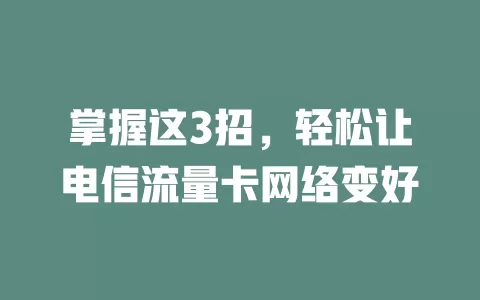 掌握这3招，轻松让电信流量卡网络变好