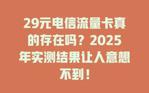 29元电信流量卡真的存在吗？2025年实测结果让人意想不到！