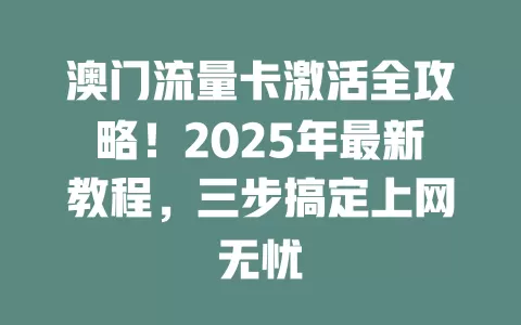 澳门流量卡激活全攻略！2025年最新教程，三步搞定上网无忧
