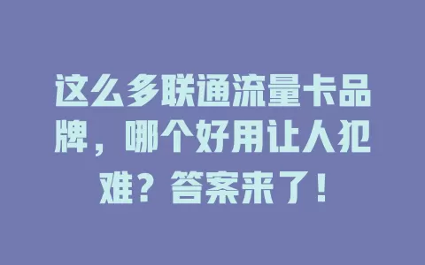 这么多联通流量卡品牌，哪个好用让人犯难？答案来了！