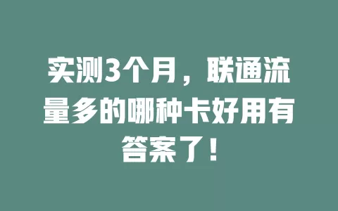 实测3个月，联通流量多的哪种卡好用有答案了！