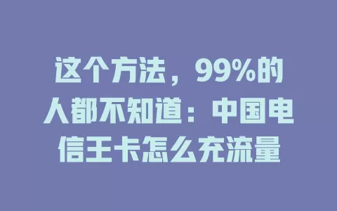这个方法，99%的人都不知道：中国电信王卡怎么充流量