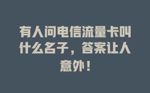 有人问电信流量卡叫什么名子，答案让人意外！