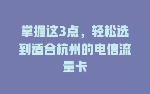 掌握这3点，轻松选到适合杭州的电信流量卡