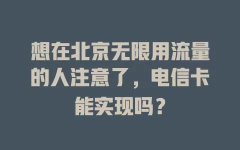 想在北京无限用流量的人注意了，电信卡能实现吗？