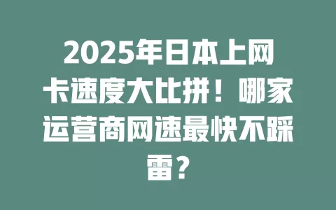 2025年日本上网卡速度大比拼！哪家运营商网速最快不踩雷？