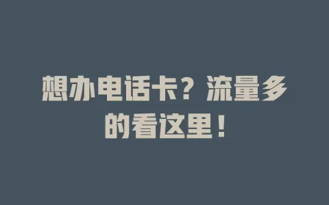 想办电话卡？流量多的看这里！
