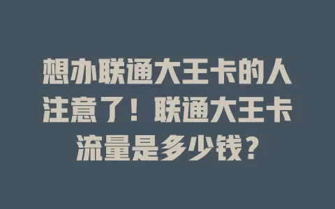 想办联通大王卡的人注意了！联通大王卡流量是多少钱？