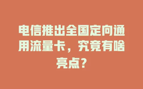 电信推出全国定向通用流量卡，究竟有啥亮点？