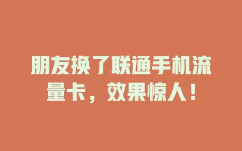 朋友换了联通手机流量卡，效果惊人！