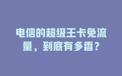 电信的超级王卡免流量，到底有多香？