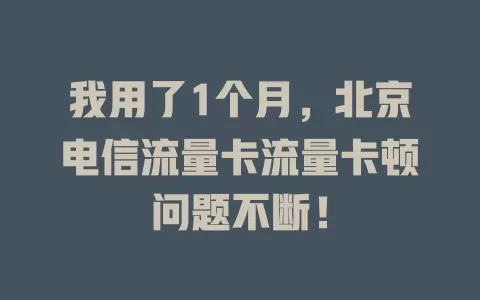 我用了1个月，北京电信流量卡流量卡顿问题不断！