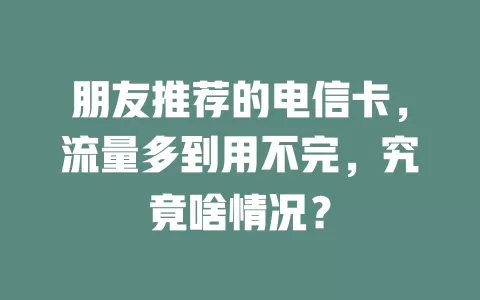 朋友推荐的电信卡，流量多到用不完，究竟啥情况？