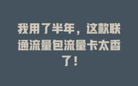 我用了半年，这款联通流量包流量卡太香了！