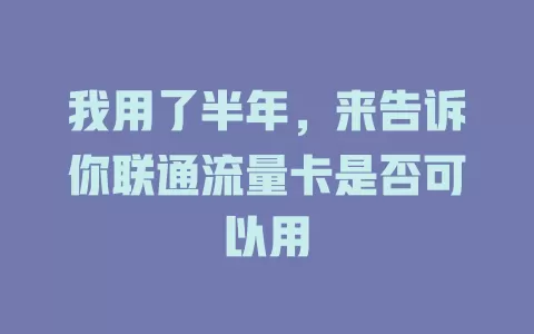 我用了半年，来告诉你联通流量卡是否可以用